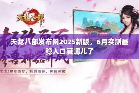 天龙八部发布网2025新版，6月实测最稳入口藏哪儿了