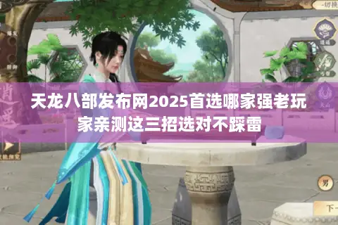 天龙八部发布网2025首选哪家强老玩家亲测这三招选对不踩雷