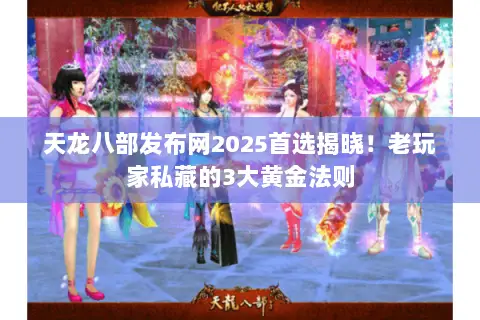 天龙八部发布网2025首选揭晓!老玩家私藏的3大黄金法则 天龙八部发布网2025首选揭晓!老玩家私藏的3大黄金法则