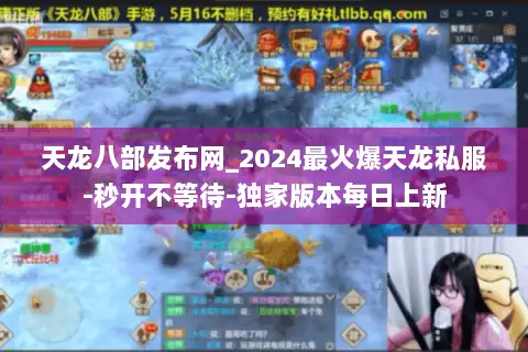 天龙八部发布网_2024最火爆天龙私服-秒开不等待-独家版本每日上新