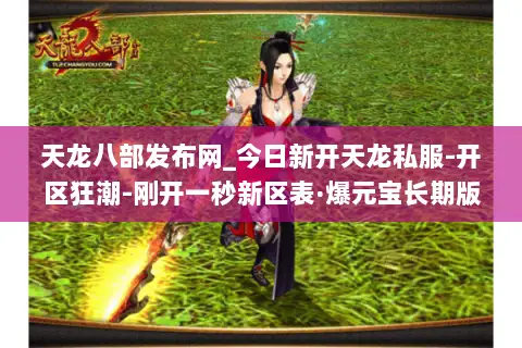 天龙八部发布网_今日新开天龙私服-开区狂潮-刚开一秒新区表·爆元宝长期版
