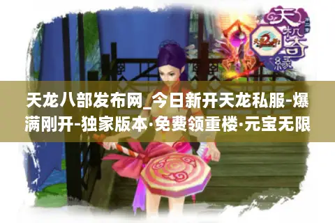 天龙八部发布网_今日新开天龙私服-爆满刚开-独家版本·免费领重楼·元宝无限刷 天龙八部发布网_今日新开天龙私服-爆满刚开-独家版本·免费领重楼·元宝无限刷