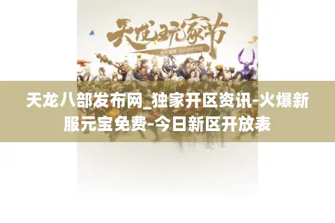 天龙八部发布网_独家开区资讯-火爆新服元宝免费-今日新区开放表 天龙八部发布网_独家开区资讯-火爆新服元宝免费-今日新区开放表