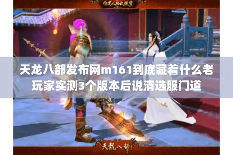天龙八部发布网m161到底藏着什么老玩家实测3个版本后说清选服门道