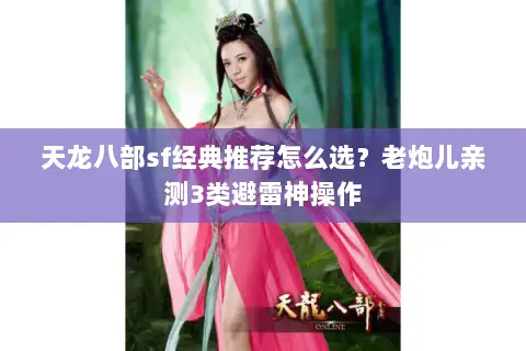 天龙八部sf经典推荐怎么选?老炮儿亲测3类避雷神操作 天龙八部sf经典推荐怎么选?老炮儿亲测3类避雷神操作