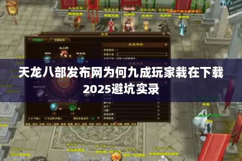 天龙八部发布网为何九成玩家栽在下载2025避坑实录 天龙八部发布网为何九成玩家栽在下载2025避坑实录