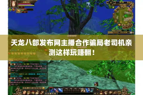 天龙八部发布网主播合作骗局老司机亲测这样玩赚翻! 天龙八部发布网主播合作骗局老司机亲测这样玩赚翻!