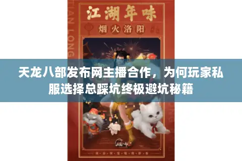 天龙八部发布网主播合作,为何玩家私服选择总踩坑终极避坑秘籍 天龙八部发布网主播合作,为何玩家私服选择总踩坑终极避坑秘籍