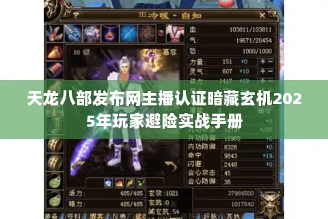 天龙八部发布网主播认证暗藏玄机2025年玩家避险实战手册