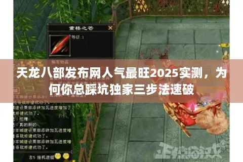 天龙八部发布网人气最旺2025实测,为何你总踩坑独家三步法速破 天龙八部发布网人气最旺2025实测,为何你总踩坑独家三步法速破