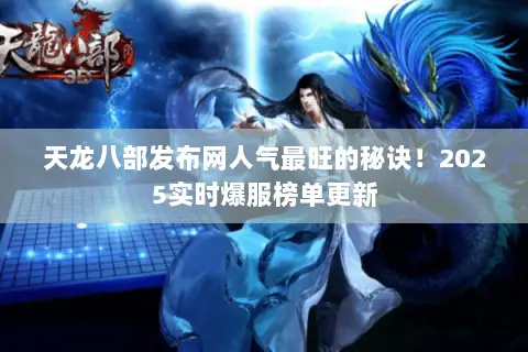 天龙八部发布网人气最旺的秘诀!2025实时爆服榜单更新 天龙八部发布网人气最旺的秘诀!2025实时爆服榜单更新