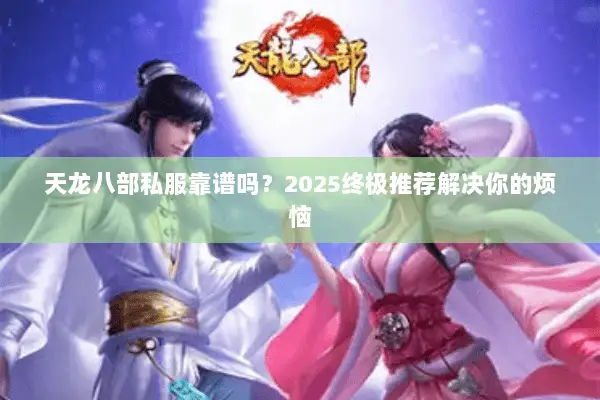 天龙八部私服靠谱吗?2025终极推荐解决你的烦恼 天龙八部私服靠谱吗?2025终极推荐解决你的烦恼