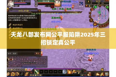 天龙八部发布网公平服陷阱2025年三招锁定真公平 天龙八部发布网公平服陷阱2025年三招锁定真公平