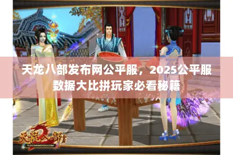 天龙八部发布网公平服,2025公平服数据大比拼玩家必看秘籍 天龙八部发布网公平服,2025公平服数据大比拼玩家必看秘籍