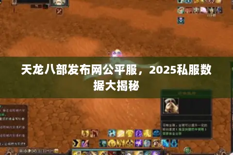 天龙八部发布网公平服,2025私服数据大揭秘 天龙八部发布网公平服,2025私服数据大揭秘