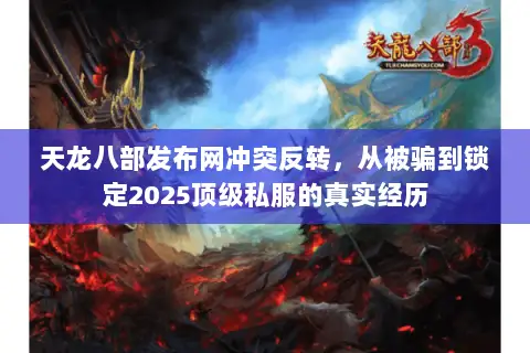 天龙八部发布网冲突反转，从被骗到锁定2025顶级私服的真实经历