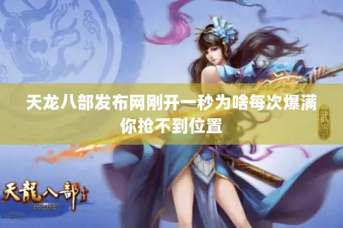 天龙八部发布网刚开一秒为啥每次爆满你抢不到位置 天龙八部发布网刚开一秒为啥每次爆满你抢不到位置