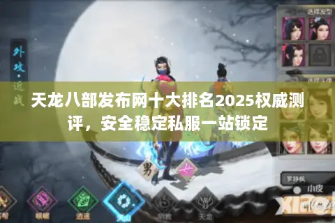 天龙八部发布网十大排名2025权威测评,安全稳定私服一站锁定 天龙八部发布网十大排名2025权威测评,安全稳定私服一站锁定
