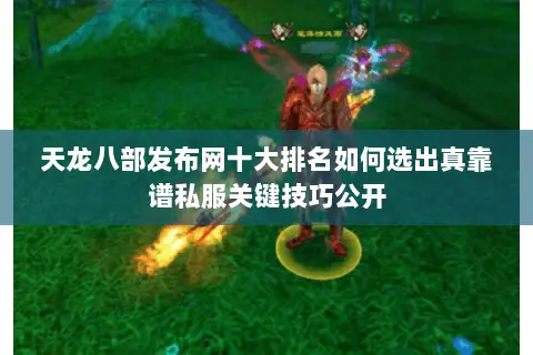 天龙八部发布网十大排名如何选出真靠谱私服关键技巧公开 天龙八部发布网十大排名如何选出真靠谱私服关键技巧公开