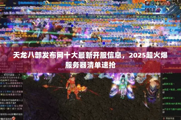 天龙八部发布网十大最新开服信息,2025超火爆服务器清单速抢 天龙八部发布网十大最新开服信息,2025超火爆服务器清单速抢