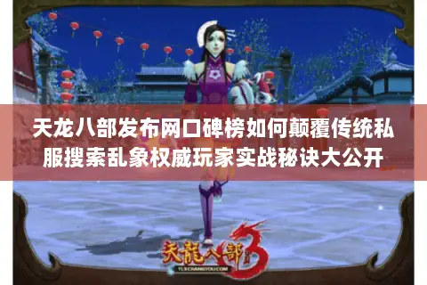 天龙八部发布网口碑榜如何颠覆传统私服搜索乱象权威玩家实战秘诀大公开 天龙八部发布网口碑榜如何颠覆传统私服搜索乱象权威玩家实战秘诀大公开