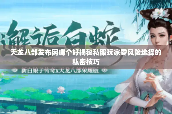 天龙八部发布网哪个好揭秘私服玩家零风险选择的私密技巧 天龙八部发布网哪个好揭秘私服玩家零风险选择的私密技巧
