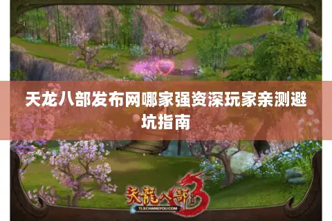 天龙八部发布网哪家强资深玩家亲测避坑指南 天龙八部发布网哪家强资深玩家亲测避坑指南