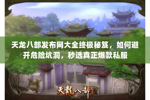 天龙八部发布网大全终极秘笈，如何避开危险坑洞，秒选真正爆款私服
