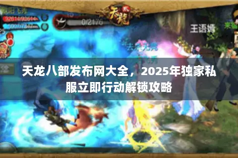 天龙八部发布网大全,2025年独家私服立即行动解锁攻略 天龙八部发布网大全,2025年独家私服立即行动解锁攻略