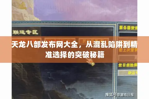 天龙八部发布网大全,从混乱陷阱到精准选择的突破秘籍 天龙八部发布网大全,从混乱陷阱到精准选择的突破秘籍