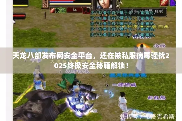 天龙八部发布网安全平台,还在被私服病毒骚扰2025终极安全秘籍解锁! 天龙八部发布网安全平台,还在被私服病毒骚扰2025终极安全秘籍解锁!