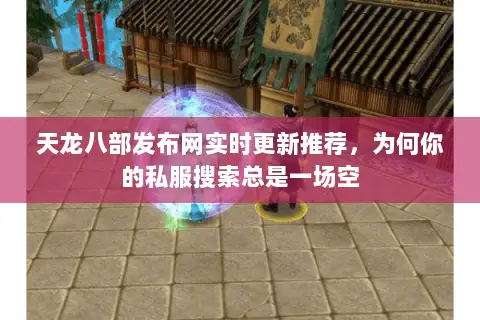 天龙八部发布网实时更新推荐，为何你的私服搜索总是一场空