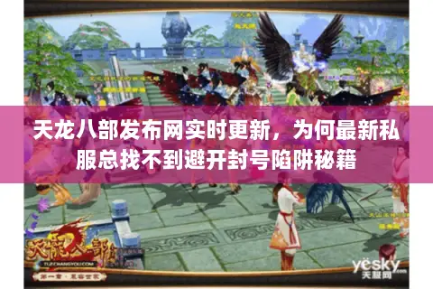 天龙八部发布网实时更新，为何最新私服总找不到避开封号陷阱秘籍