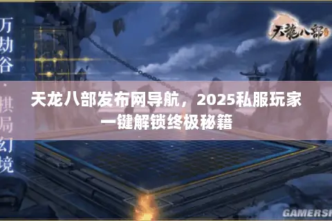 天龙八部发布网导航，2025私服玩家一键解锁终极秘籍