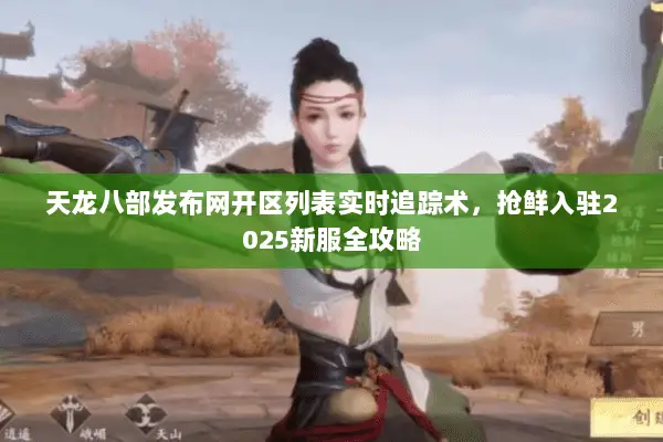 天龙八部发布网开区列表实时追踪术,抢鲜入驻2025新服全攻略 天龙八部发布网开区列表实时追踪术,抢鲜入驻2025新服全攻略