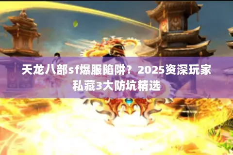 天龙八部sf爆服陷阱?2025资深玩家私藏3大防坑精选 天龙八部sf爆服陷阱?2025资深玩家私藏3大防坑精选