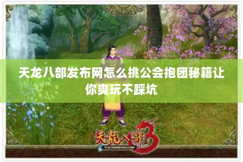 天龙八部发布网怎么挑公会抱团秘籍让你爽玩不踩坑 天龙八部发布网怎么挑公会抱团秘籍让你爽玩不踩坑