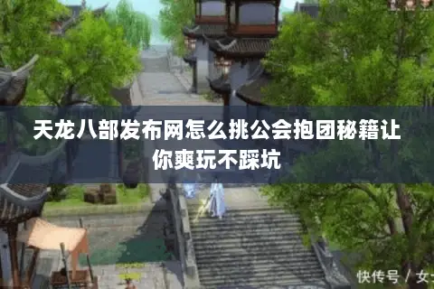 天龙八部发布网怎么挑公会抱团秘籍让你爽玩不踩坑 天龙八部发布网怎么挑公会抱团秘籍让你爽玩不踩坑