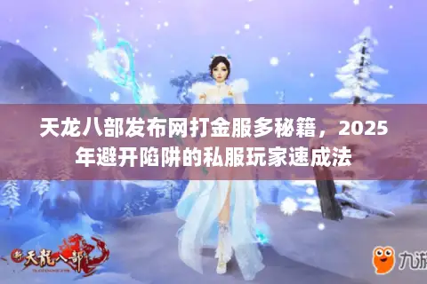 天龙八部发布网打金服多秘籍,2025年避开陷阱的私服玩家速成法 天龙八部发布网打金服多秘籍,2025年避开陷阱的私服玩家速成法