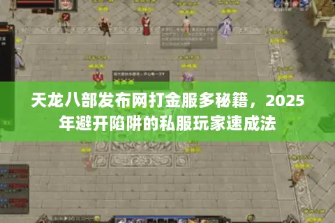 天龙八部发布网打金服多秘籍,2025年避开陷阱的私服玩家速成法 天龙八部发布网打金服多秘籍,2025年避开陷阱的私服玩家速成法