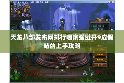 天龙八部发布网排行哪家强避开9成假站的上手攻略 天龙八部发布网排行哪家强避开9成假站的上手攻略