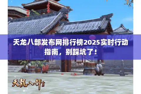 天龙八部发布网排行榜2025实时行动指南,别踩坑了! 天龙八部发布网排行榜2025实时行动指南,别踩坑了!