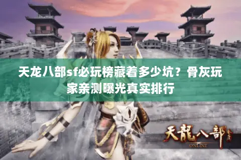 天龙八部sf必玩榜藏着多少坑?骨灰玩家亲测曝光真实排行 天龙八部sf必玩榜藏着多少坑?骨灰玩家亲测曝光真实排行