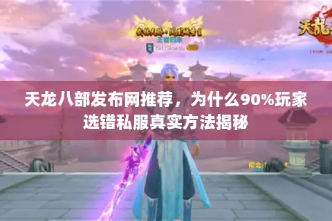 天龙八部发布网推荐,为什么90%玩家选错私服真实方法揭秘 天龙八部发布网推荐,为什么90%玩家选错私服真实方法揭秘