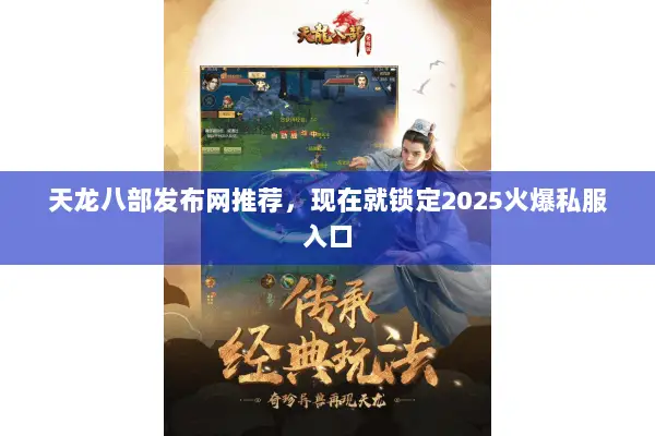 天龙八部发布网推荐,现在就锁定2025火爆私服入口 天龙八部发布网推荐,现在就锁定2025火爆私服入口