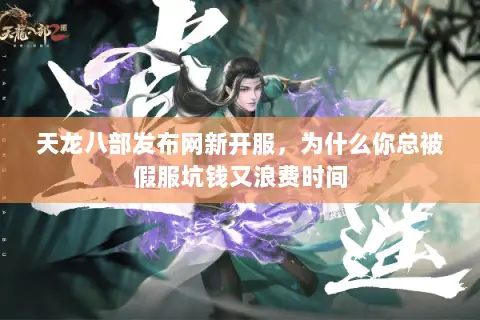 天龙八部发布网新开服，为什么你总被假服坑钱又浪费时间