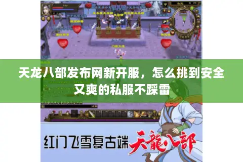 天龙八部发布网新开服,怎么挑到安全又爽的私服不踩雷 天龙八部发布网新开服,怎么挑到安全又爽的私服不踩雷