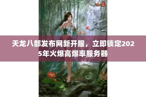 天龙八部发布网新开服,立即锁定2025年火爆高爆率服务器 天龙八部发布网新开服,立即锁定2025年火爆高爆率服务器