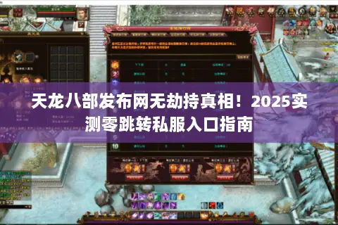 天龙八部发布网无劫持真相！2025实测零跳转私服入口指南