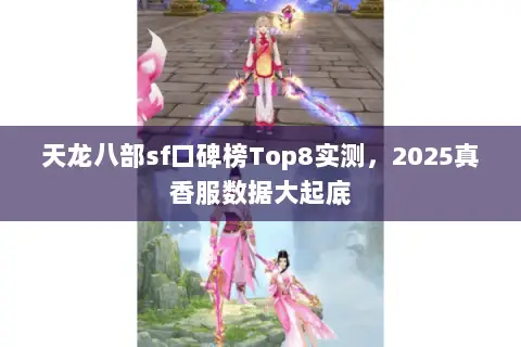 天龙八部sf口碑榜Top8实测,2025真香服数据大起底 天龙八部sf口碑榜Top8实测,2025真香服数据大起底